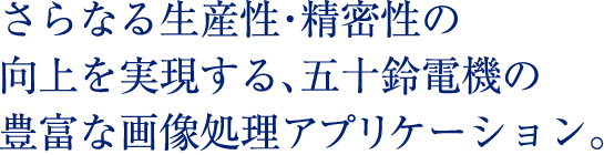 さらなる生産性・精密性の向上を実現する、五十鈴電機の豊富な画像処理アプリケーション。